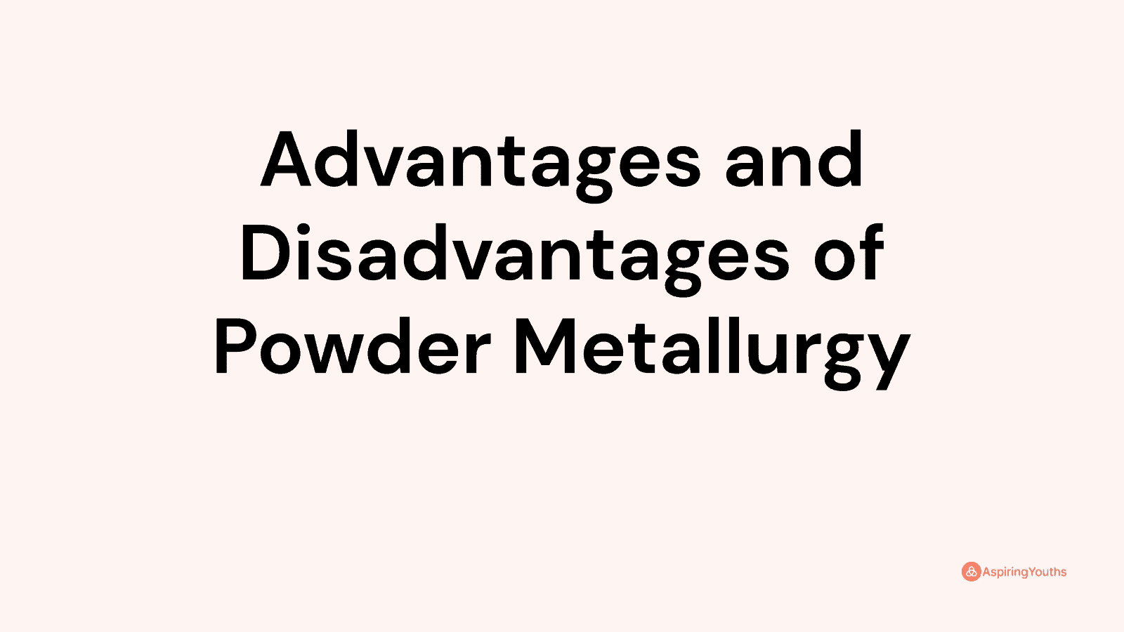 Advantages and disadvantages of Powder Metallurgy