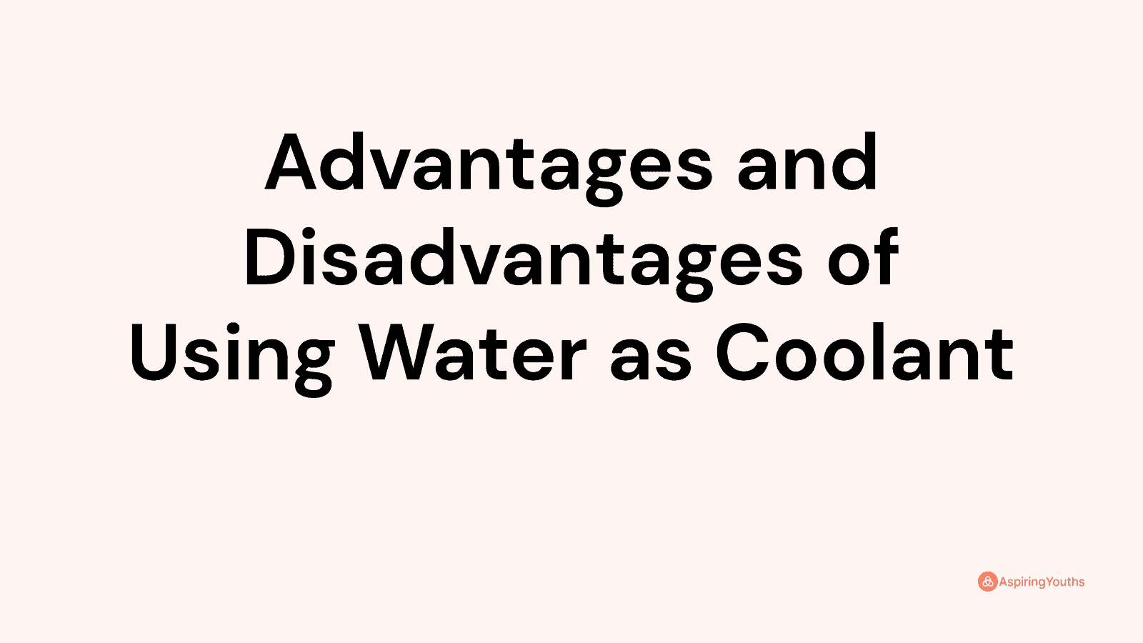 Advantages and disadvantages of Using Water as Coolant