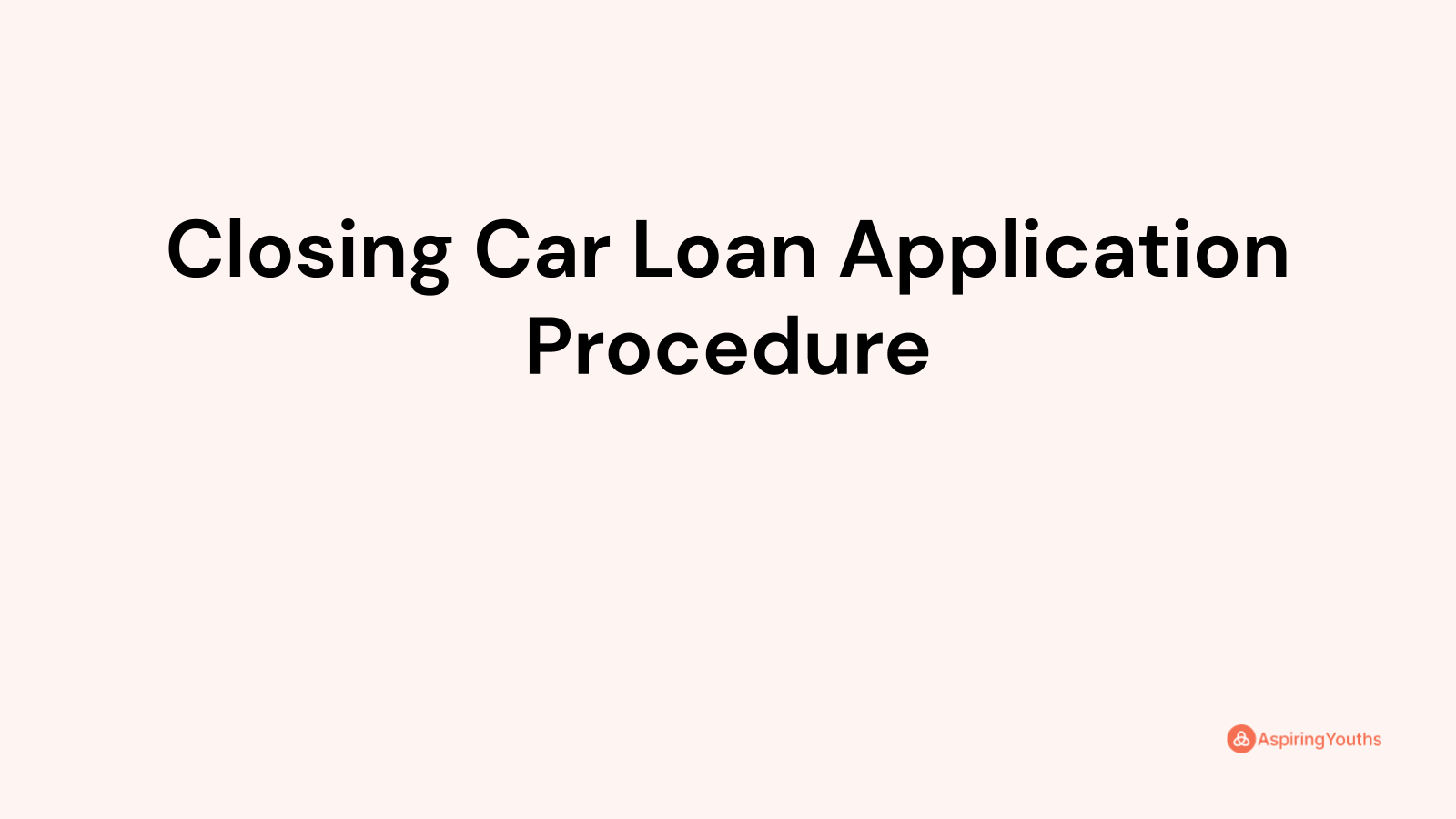 Closing Car Loan Application Procedure (with Samples & PDFs)