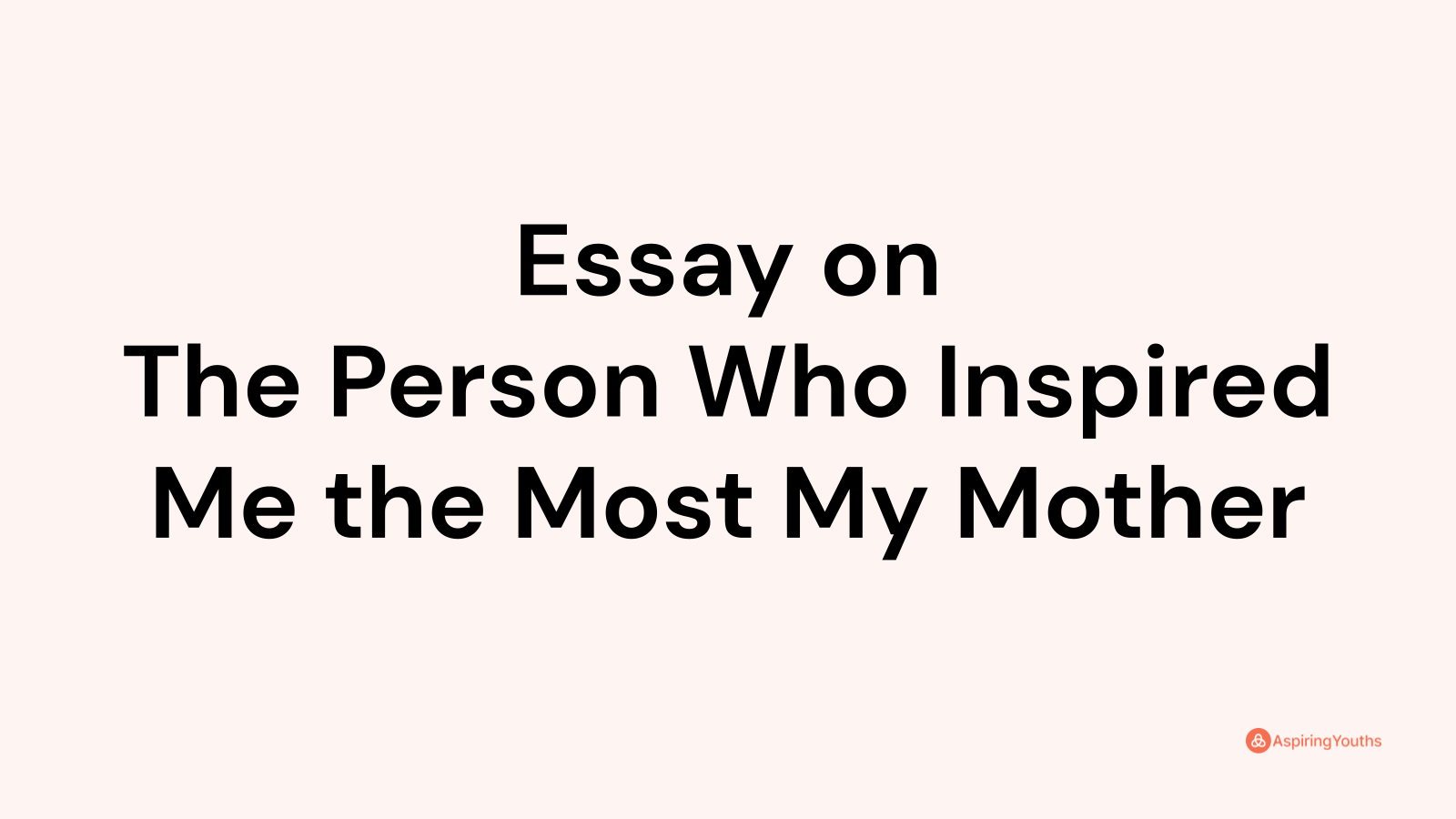 essay-on-the-person-who-inspired-me-the-most-my-mother