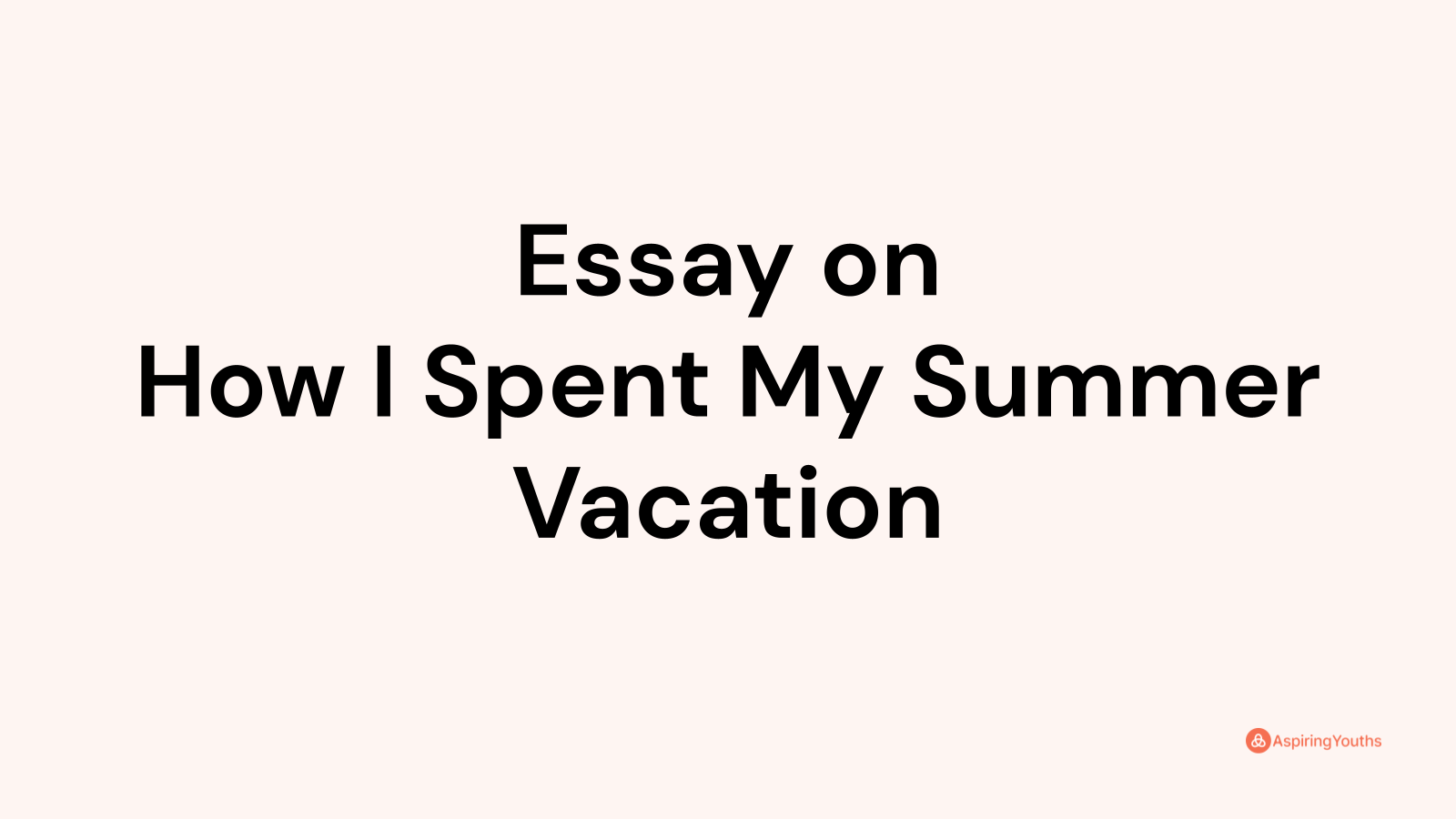 Essay on How I Spent My Summer Vacation