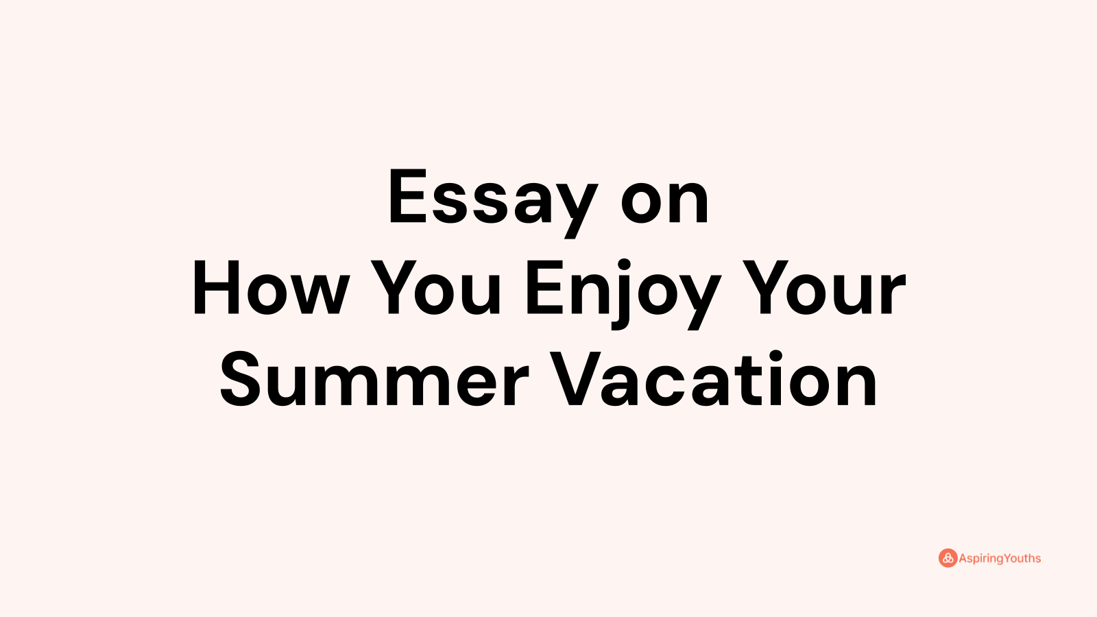 essay-on-how-you-enjoy-your-summer-vacation