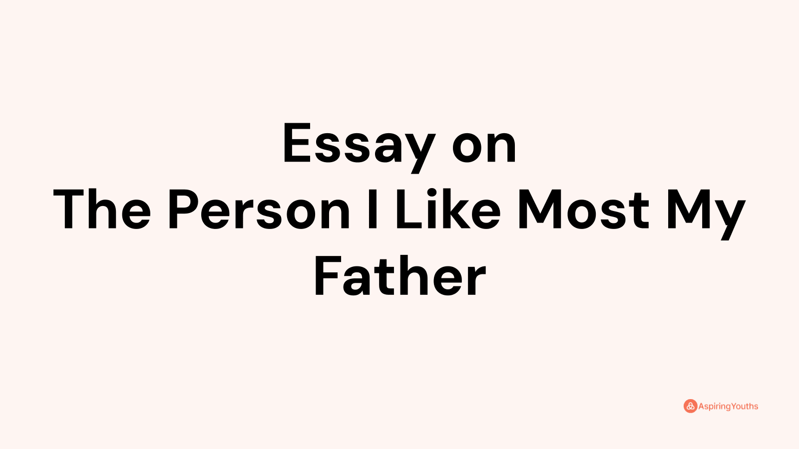 essay on the person i like most my father