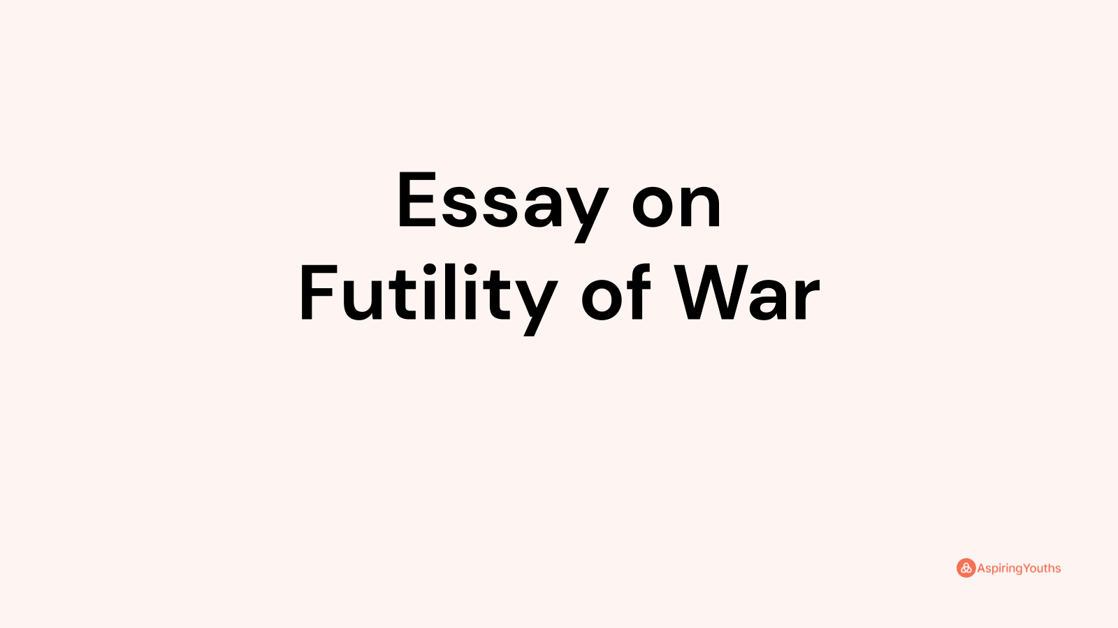 write an essay on the topic futility of war
