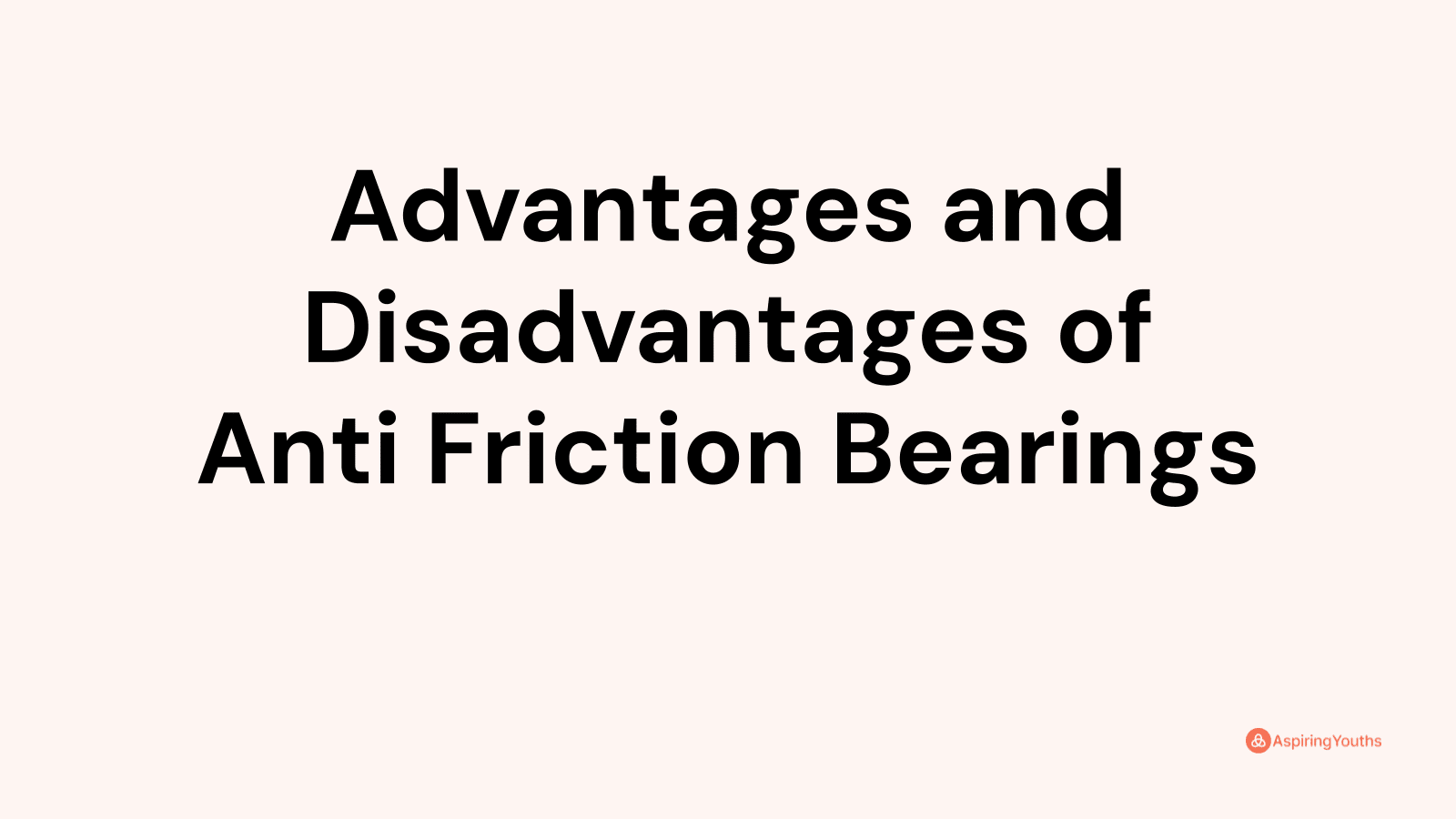 Advantages and disadvantages of Anti Friction Bearings