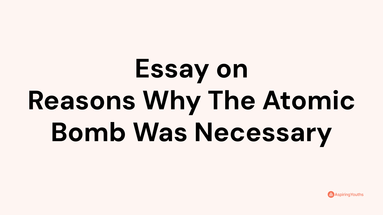 3 reasons why the atomic bomb was not necessary essay
