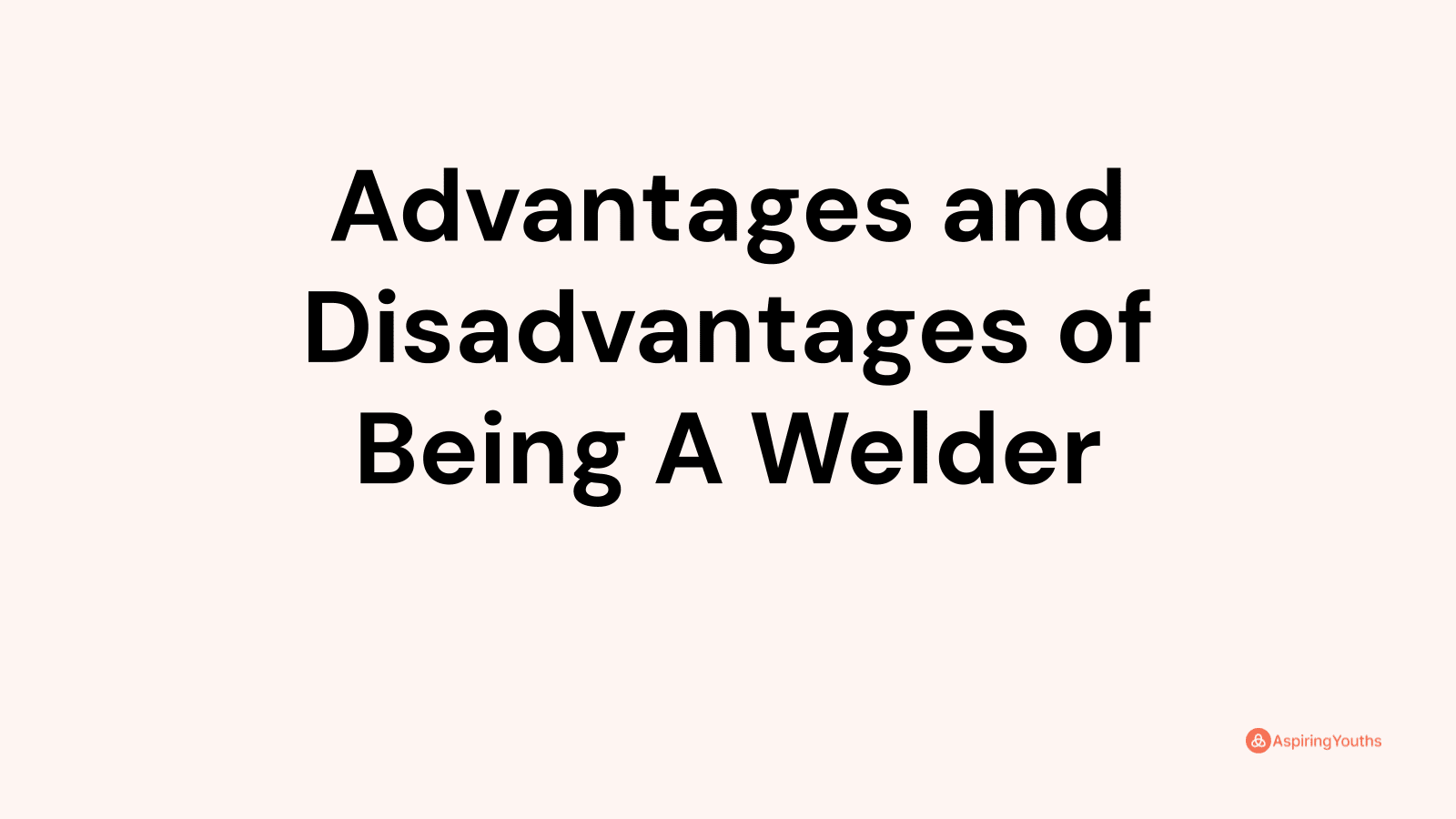 Advantages and disadvantages of Being A Welder