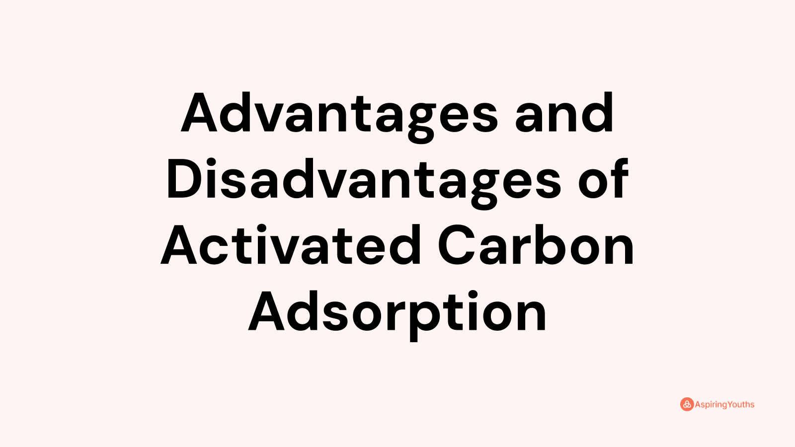 Advantages and disadvantages of Activated Carbon Adsorption