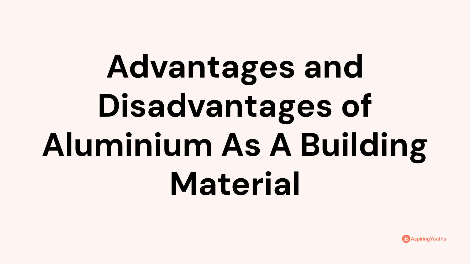 Advantages and disadvantages of Aluminium As A Building Material