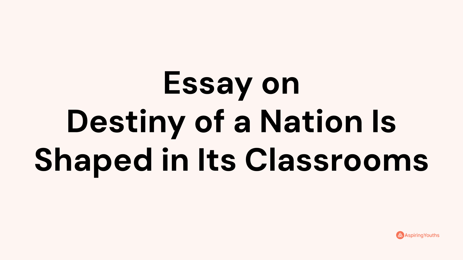 Essay on Destiny of a Nation Is Shaped in Its Classrooms