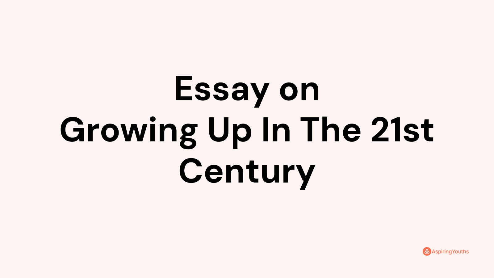 Essay On Growing Up In The 21st Century   La2zmutdy4qs5nggukvh 