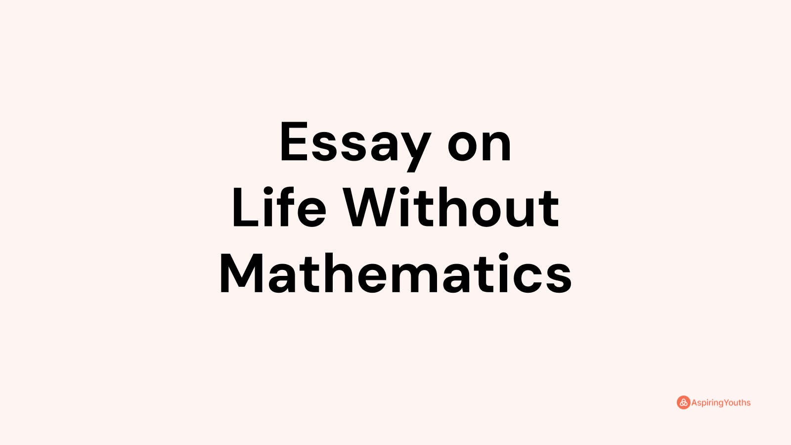 make an essay about life without mathematics