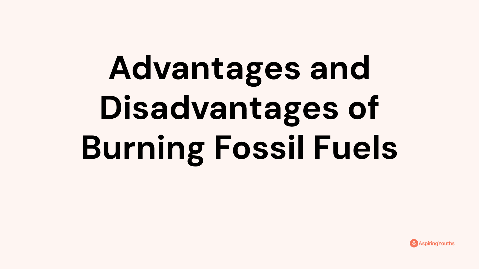 Advantages and disadvantages of Burning Fossil Fuels