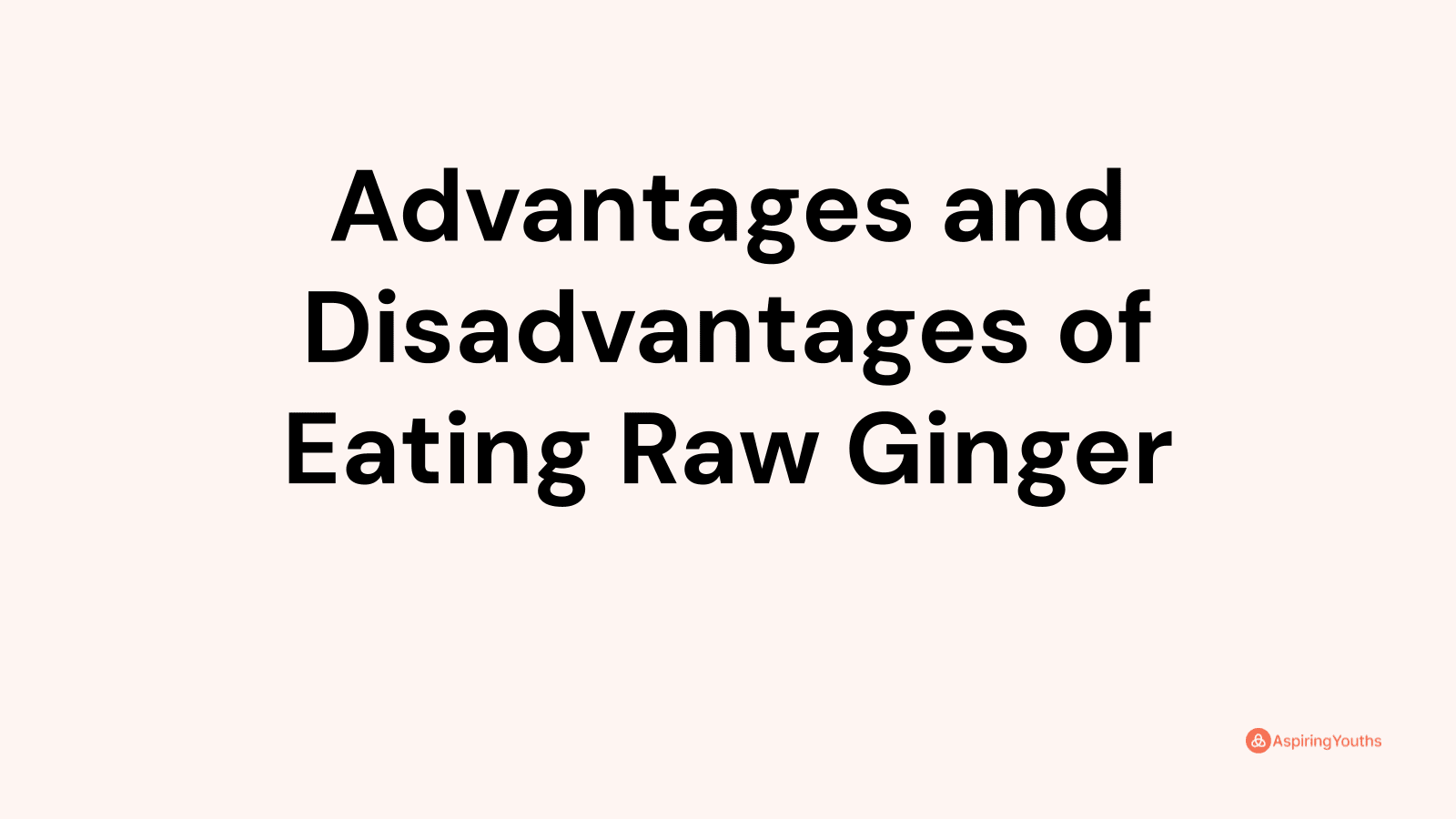 Advantages and disadvantages of Eating Raw Ginger