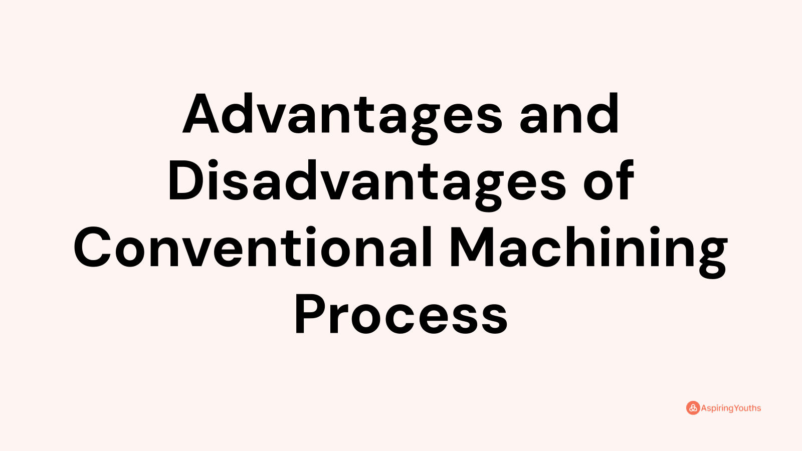 Advantages and disadvantages of Conventional Machining Process