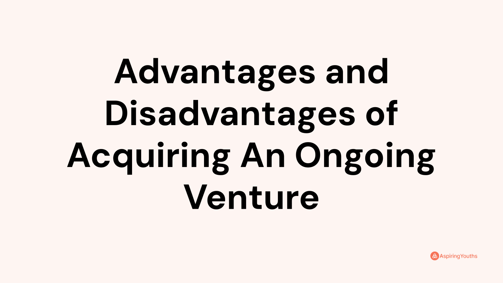 Advantages and disadvantages of Acquiring An Ongoing Venture