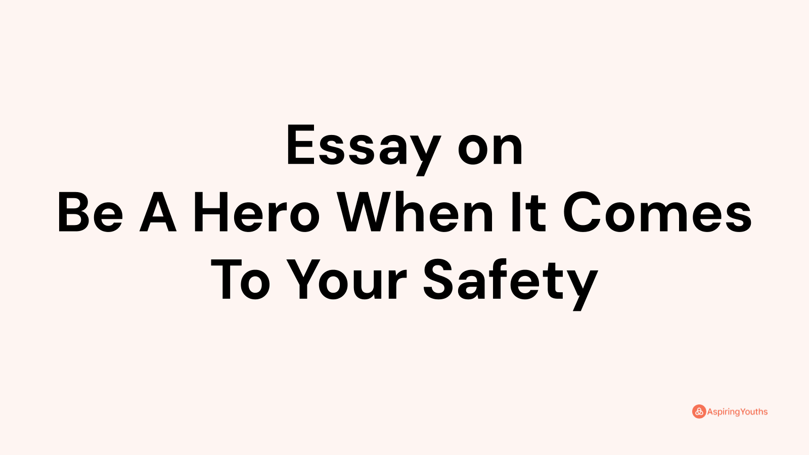 300 words essay be a hero when it comes to your safety