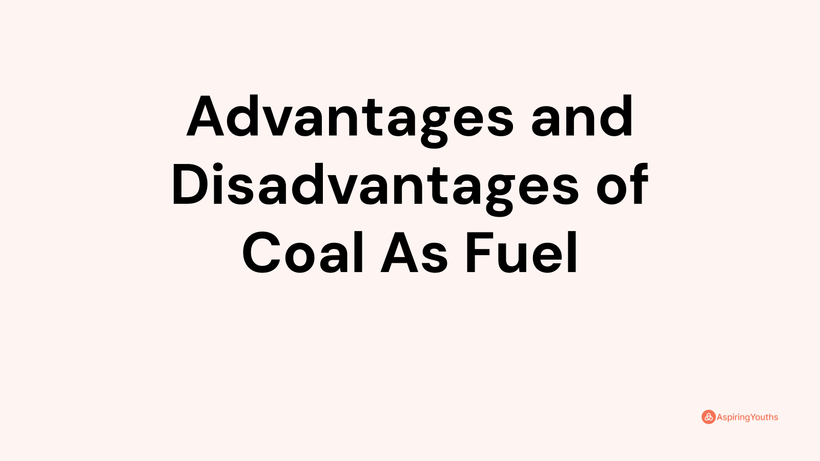 Advantages and disadvantages of Coal As Fuel