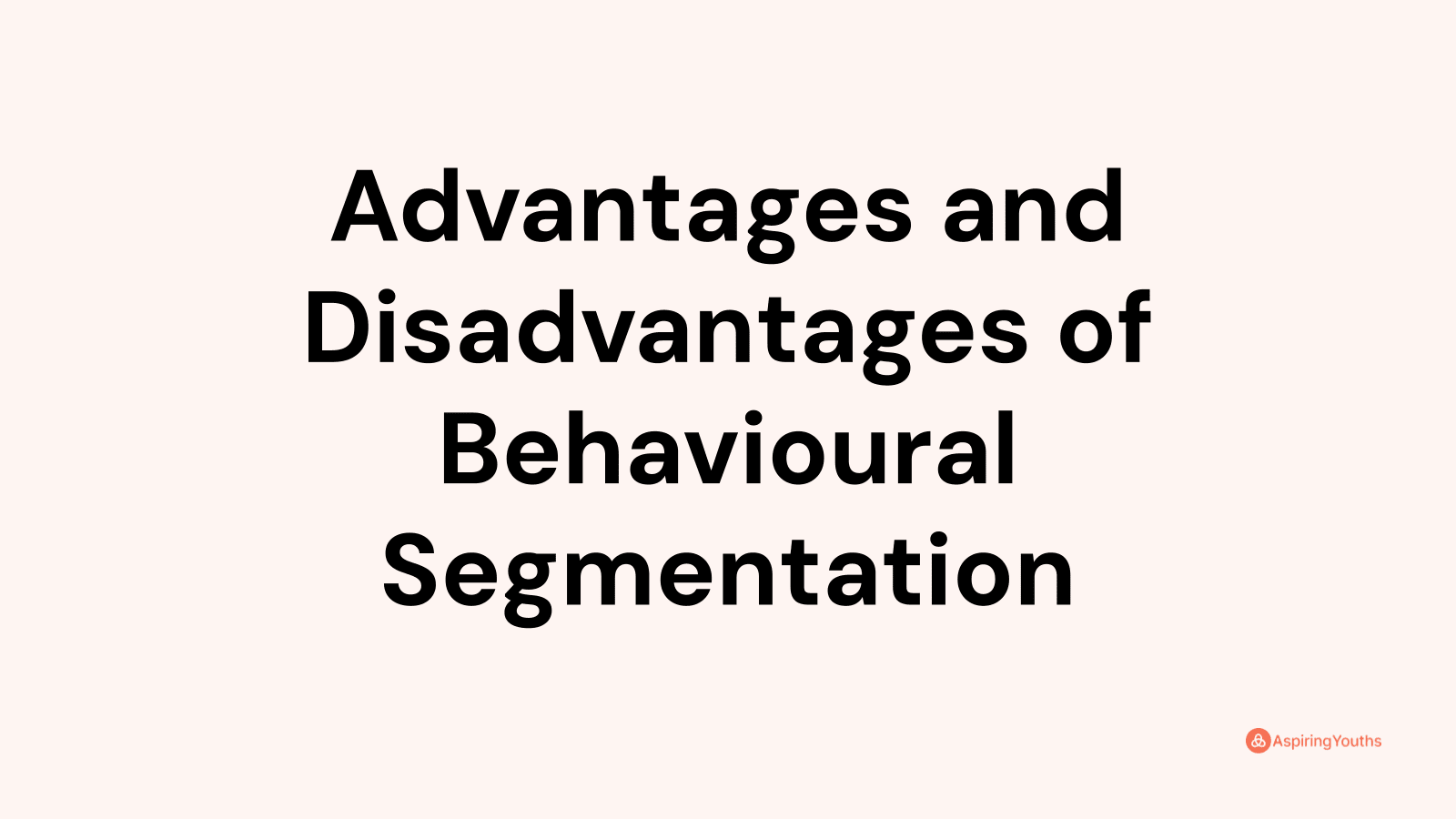 Advantages and disadvantages of Behavioural Segmentation