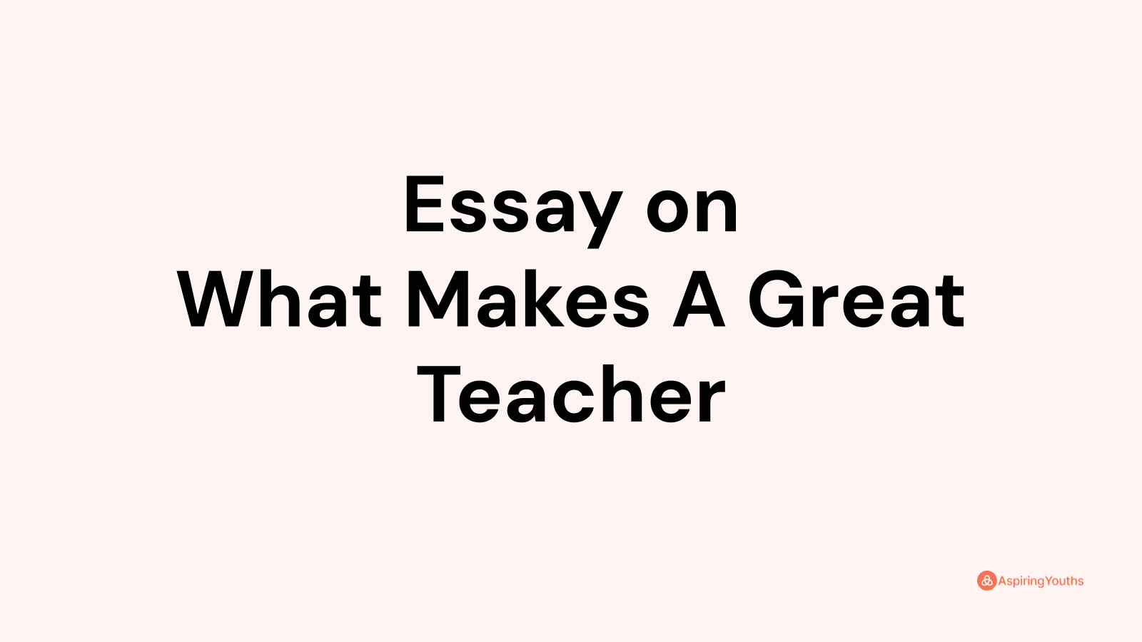 Essay on What Makes A Great Teacher