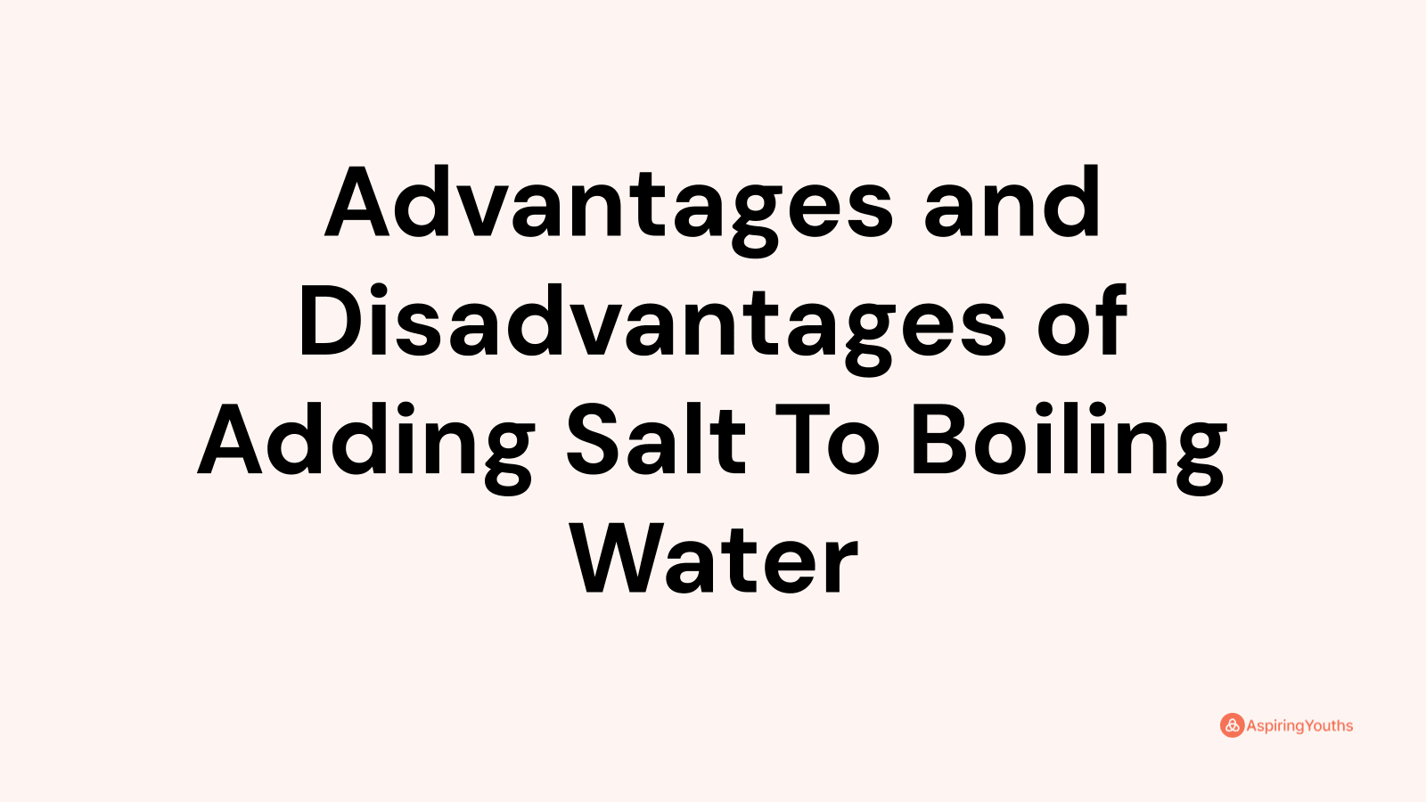 Advantages and disadvantages of Adding Salt To Boiling Water