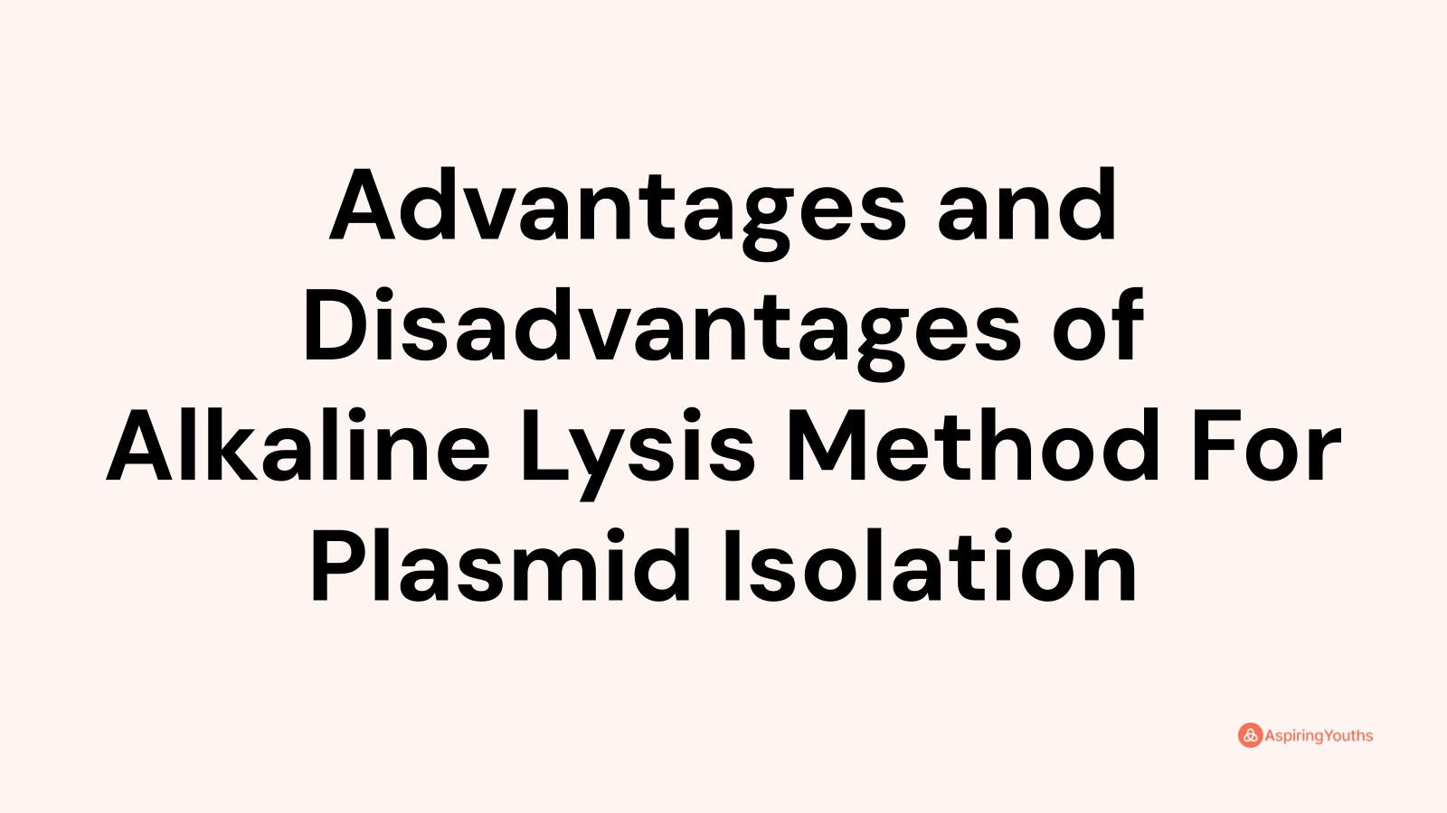 Advantages and disadvantages of Alkaline Lysis Method For Plasmid Isolation