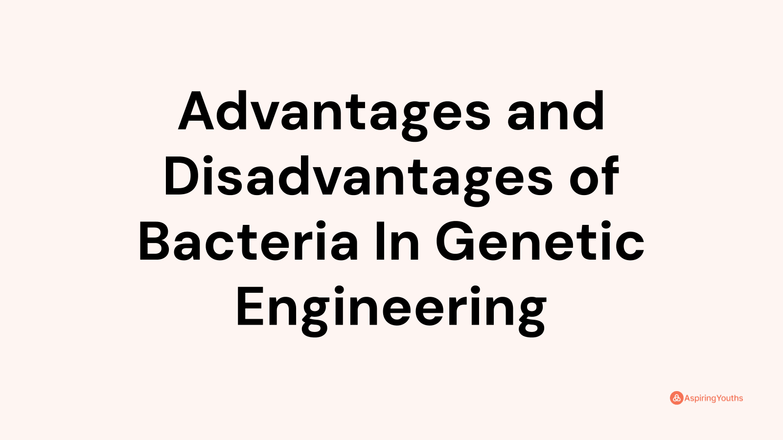 Advantages and disadvantages of Bacteria In Genetic Engineering