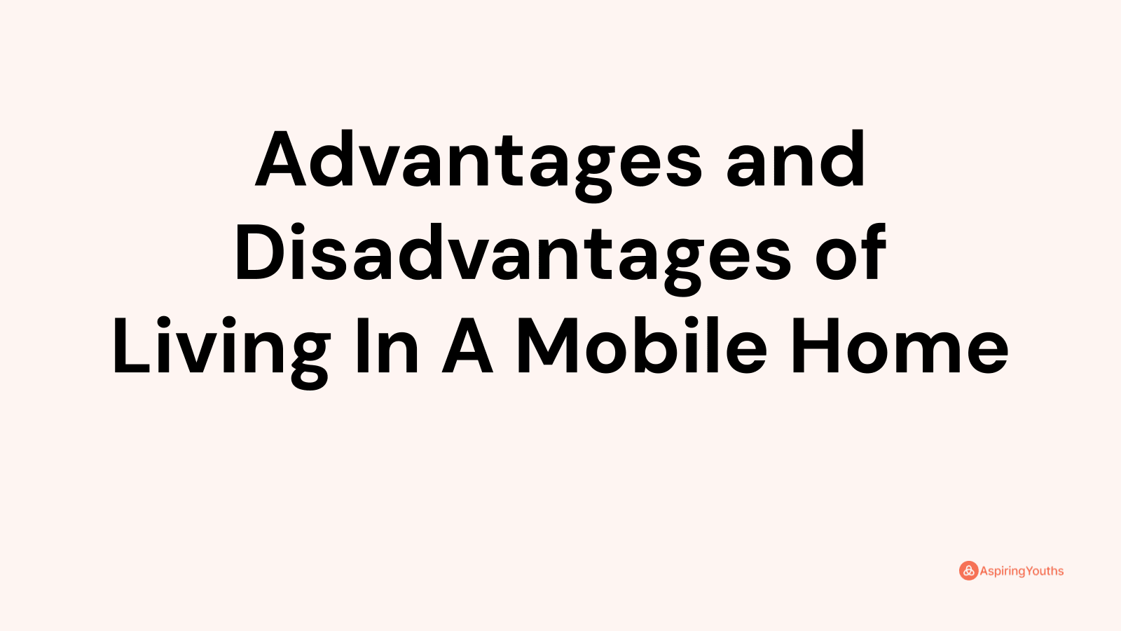 Advantages and disadvantages of Living In A Mobile Home