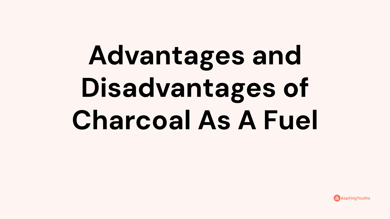 Advantages and Disadvantages of Charcoal As A Fuel