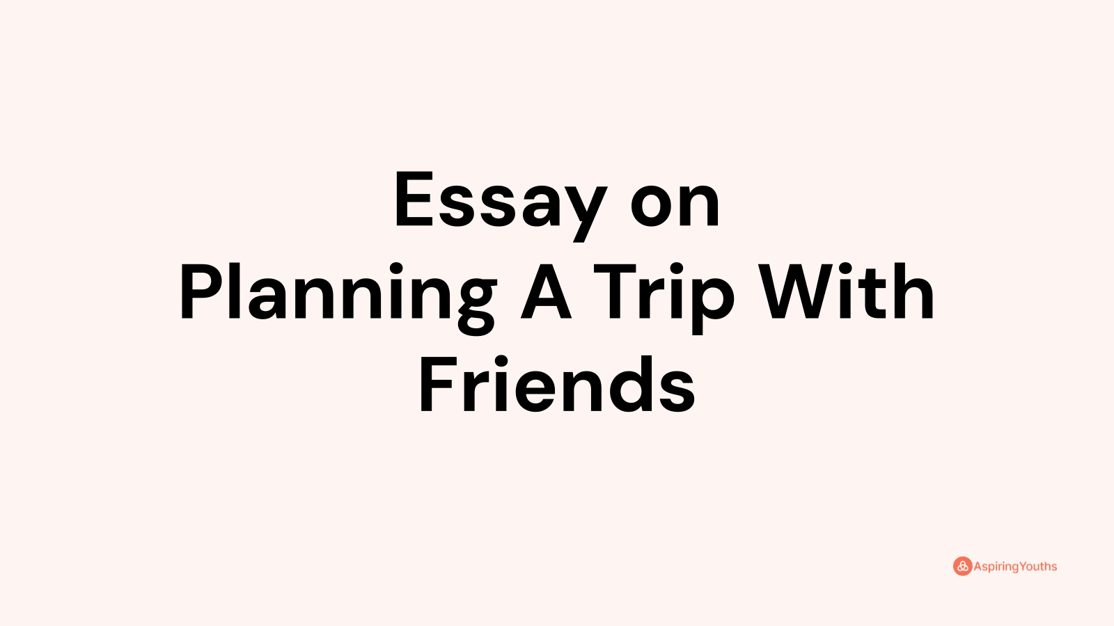essay on planning a trip with friends