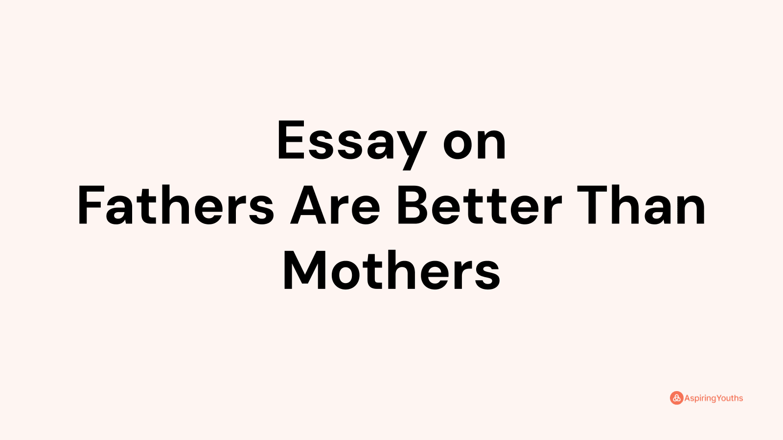 write an argumentative essay on the topic fathers are better than mothers