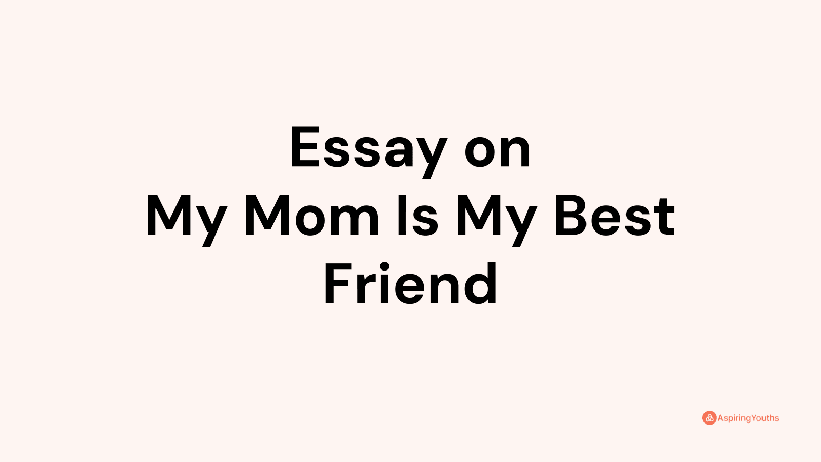 Essay On My Mom Is My Best Friend 