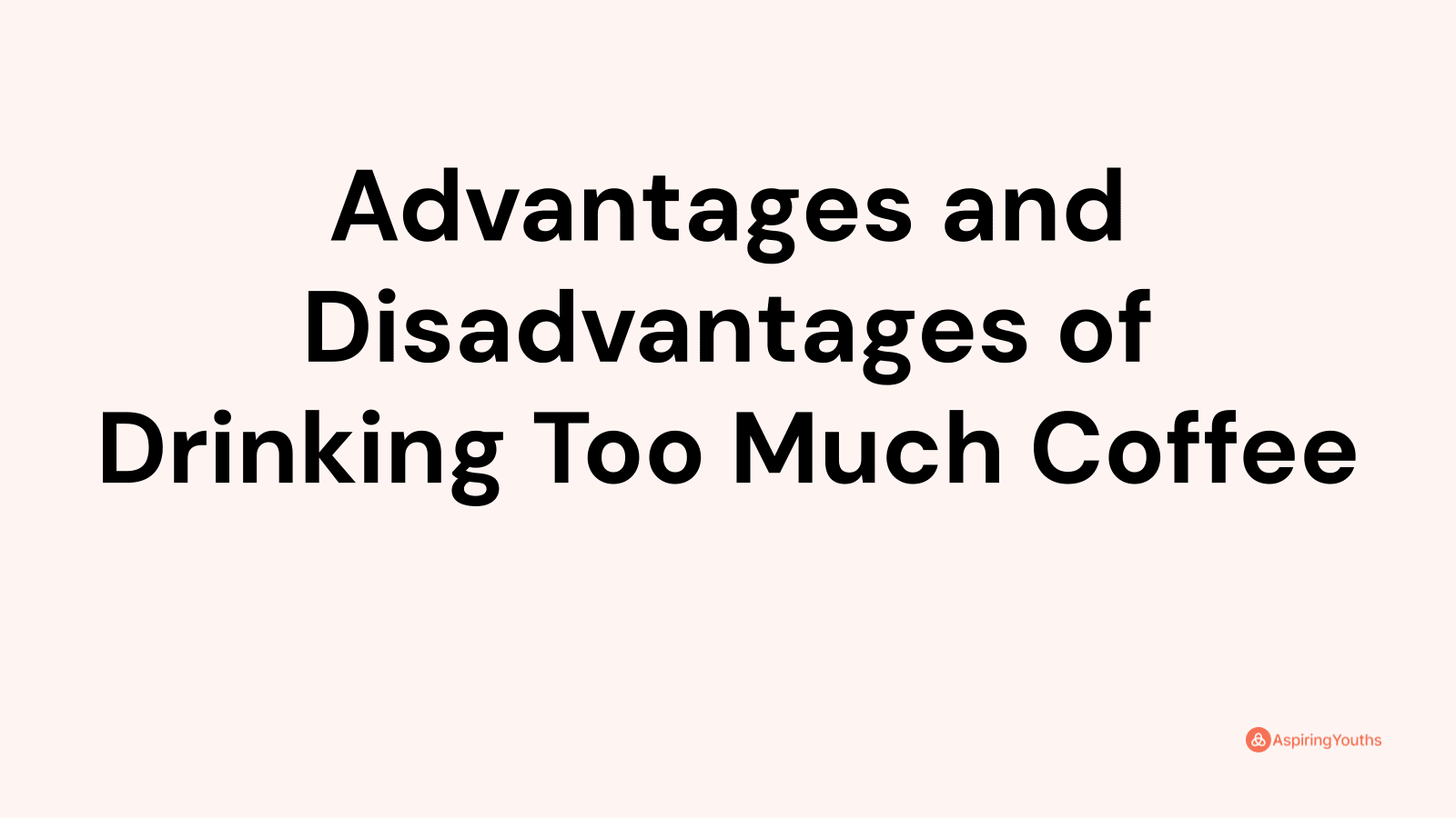 Advantages And Disadvantages Of Drinking Too Much Coffee 8678