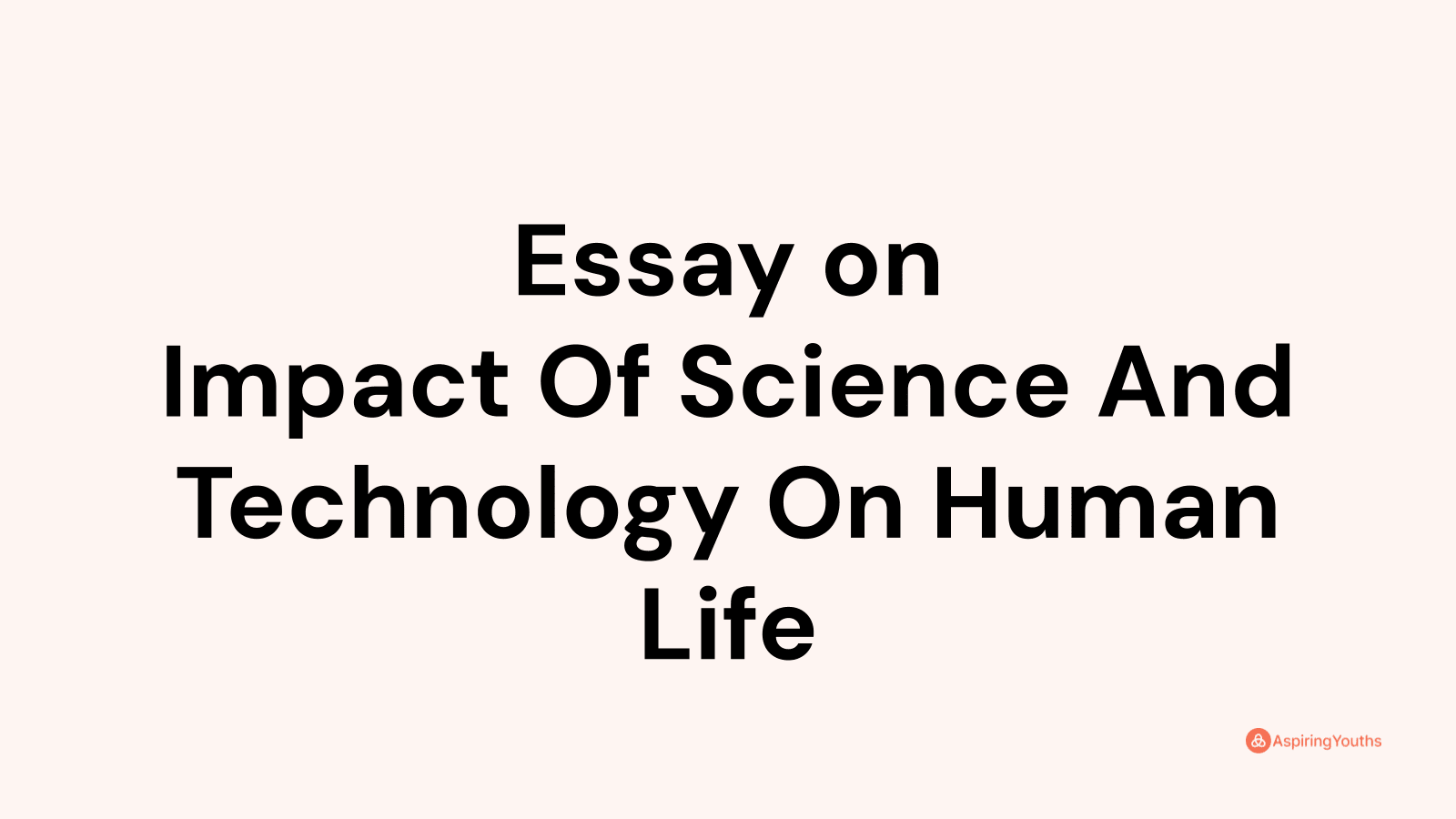 the impact of science and technology on human life essay