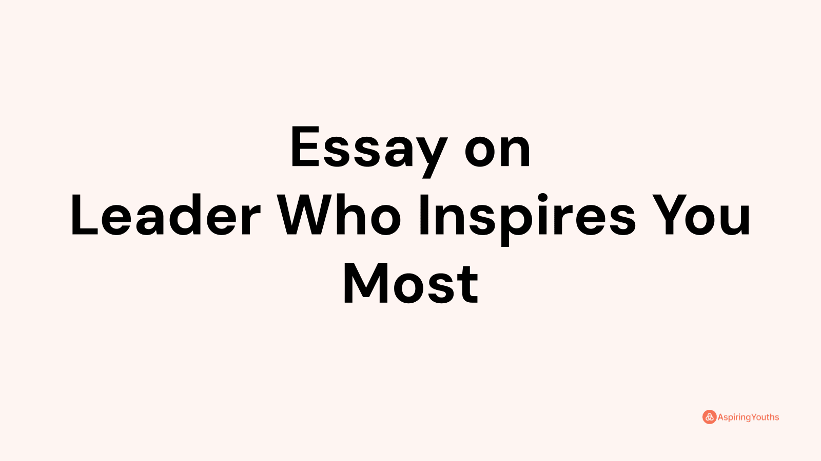 essay on a leader who inspires you the most