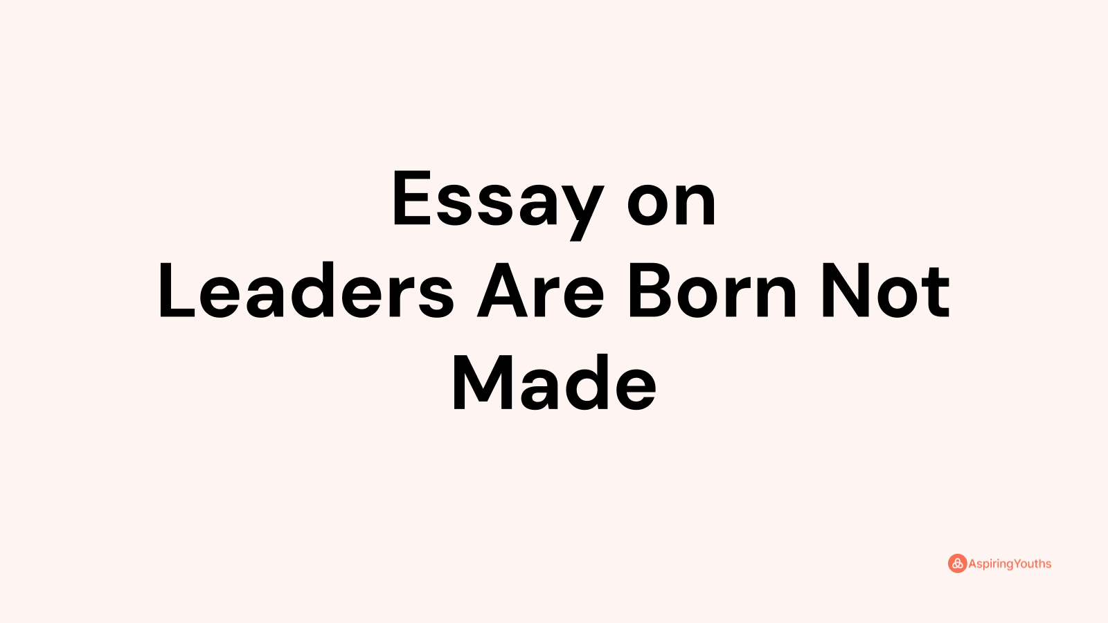 essay leaders are born not made