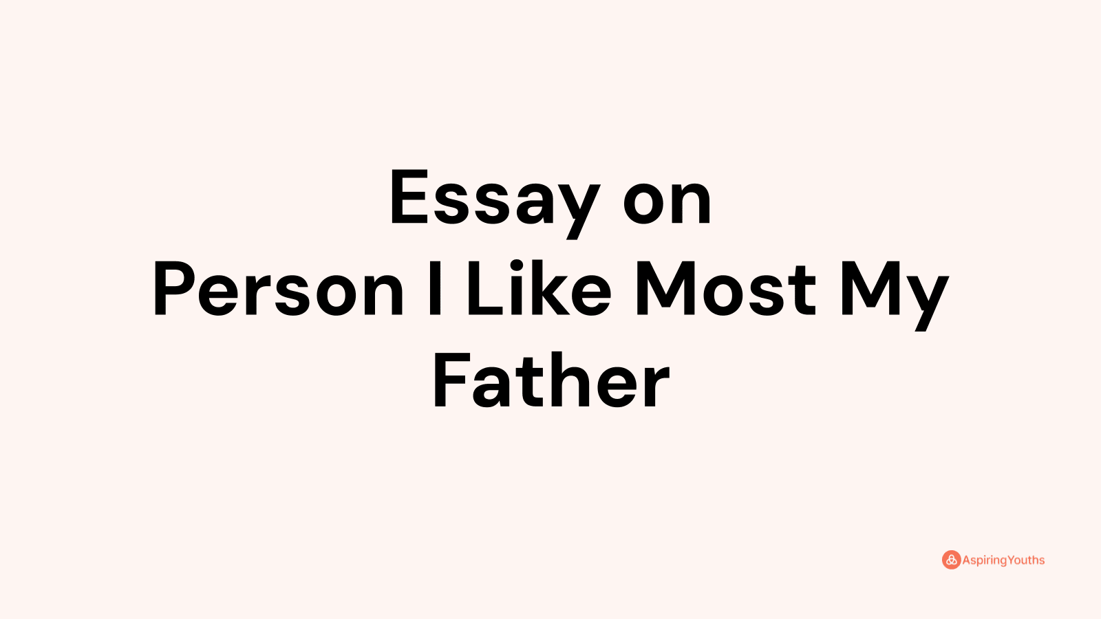 essay on the person i like most my father