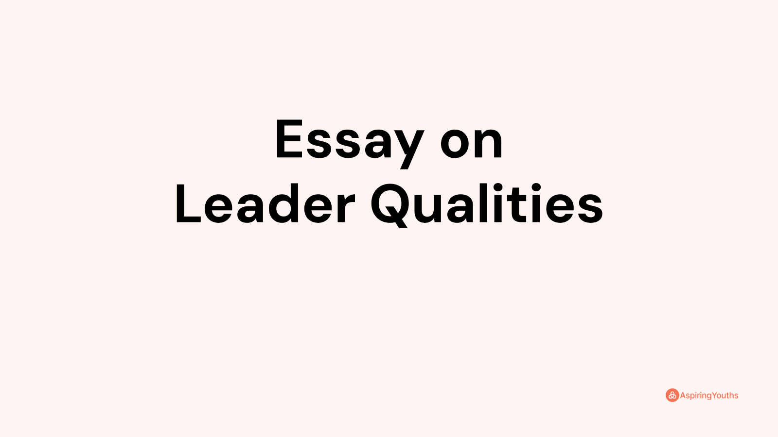 write an essay explaining the qualities of a good leader