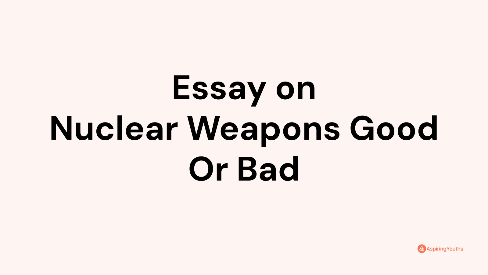 essay on nuclear weapons good or bad